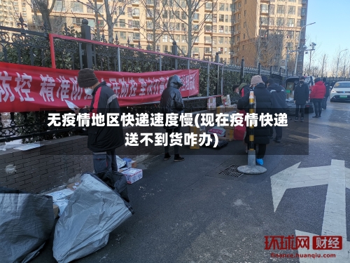 无疫情地区快递速度慢(现在疫情快递送不到货咋办)