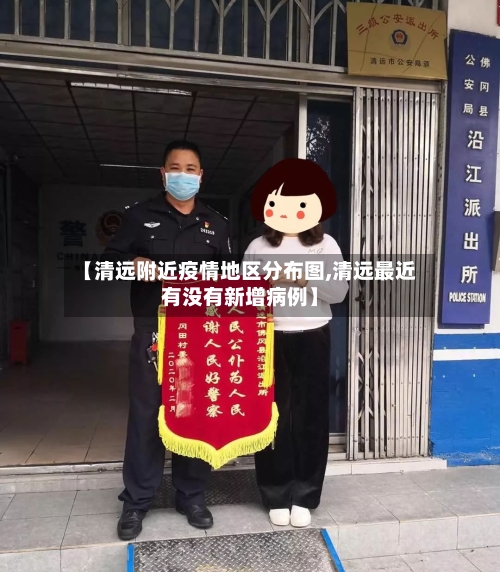 【清远附近疫情地区分布图,清远最近有没有新增病例】