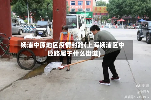杨浦中原地区疫情封路(上海杨浦区中原路属于什么街道)