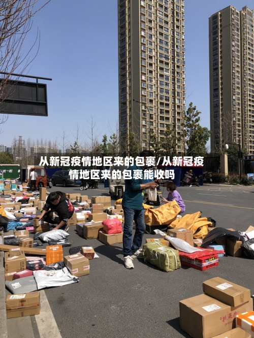 从新冠疫情地区来的包裹/从新冠疫情地区来的包裹能收吗