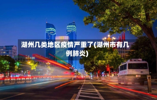 湖州几类地区疫情严重了(湖州市有几例肺炎)