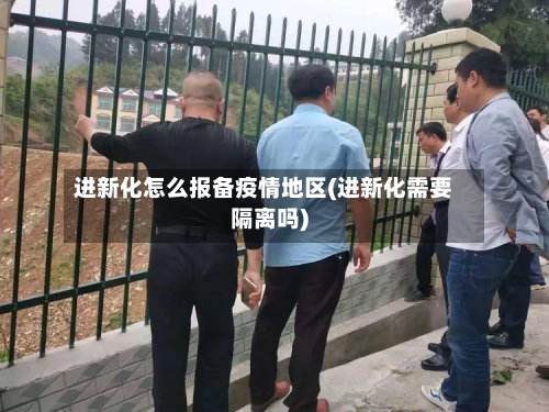 进新化怎么报备疫情地区(进新化需要隔离吗)