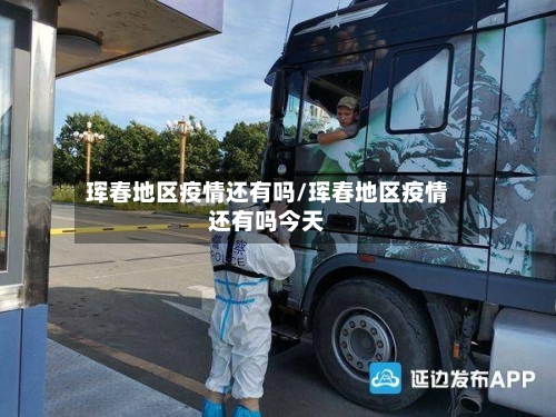 珲春地区疫情还有吗/珲春地区疫情还有吗今天