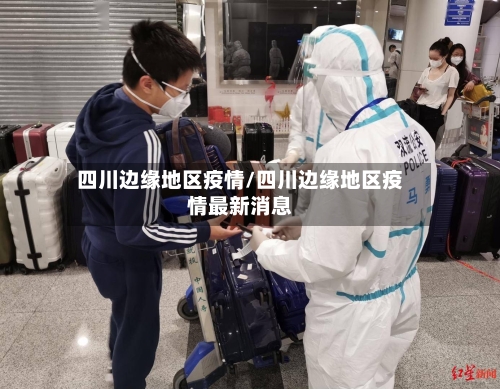 四川边缘地区疫情/四川边缘地区疫情最新消息