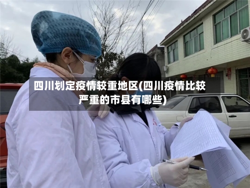 四川划定疫情较重地区(四川疫情比较严重的市县有哪些)