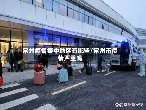 常州疫情集中地区有哪些/常州市疫情严重吗