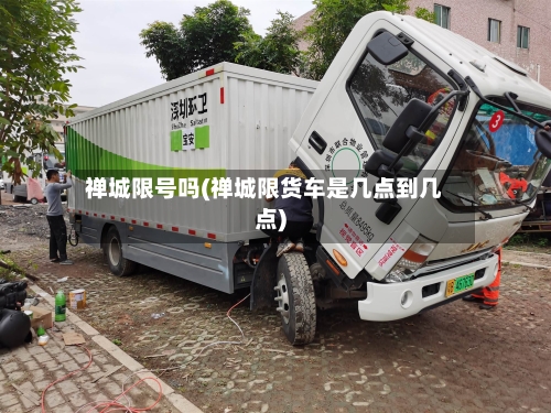 禅城限号吗(禅城限货车是几点到几点)