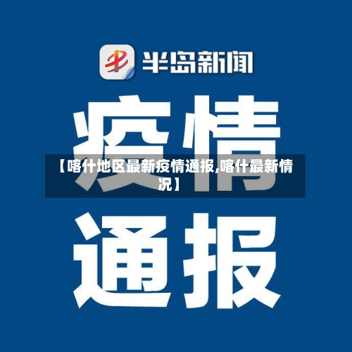 【喀什地区最新疫情通报,喀什最新情况】
