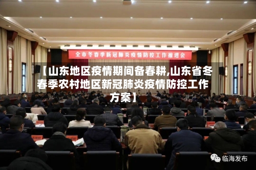 【山东地区疫情期间备春耕,山东省冬春季农村地区新冠肺炎疫情防控工作方案】