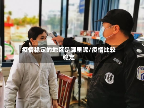 疫情稳定的地区是哪里呢/疫情比较稳定