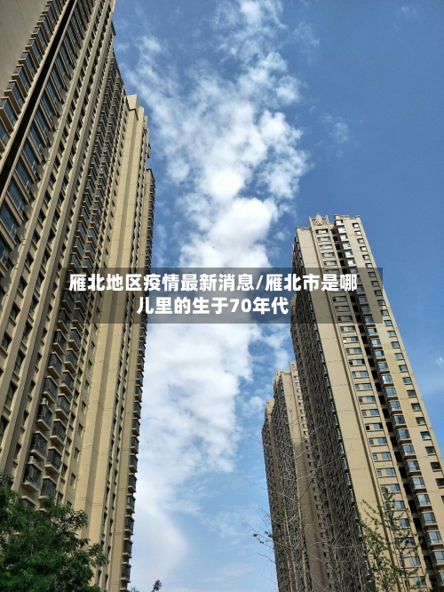 雁北地区疫情最新消息/雁北市是哪儿里的生于70年代