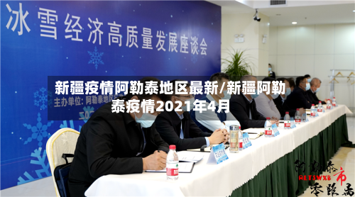 新疆疫情阿勒泰地区最新/新疆阿勒泰疫情2021年4月
