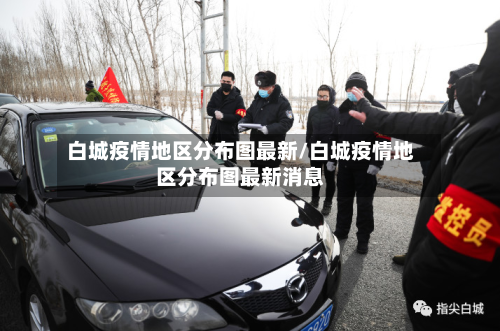 白城疫情地区分布图最新/白城疫情地区分布图最新消息