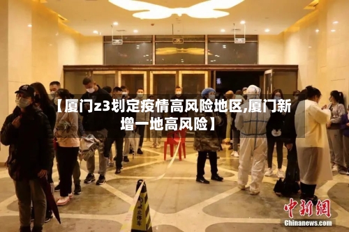 【厦门z3划定疫情高风险地区,厦门新增一地高风险】