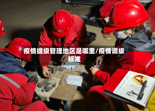 疫情提级管理地区是哪里/疫情调级标准