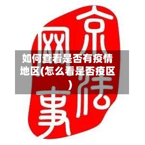 如何查看是否有疫情地区(怎么看是否疫区)