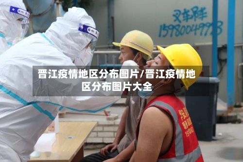 晋江疫情地区分布图片/晋江疫情地区分布图片大全