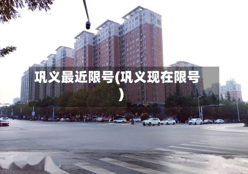 巩义最近限号(巩义现在限号)