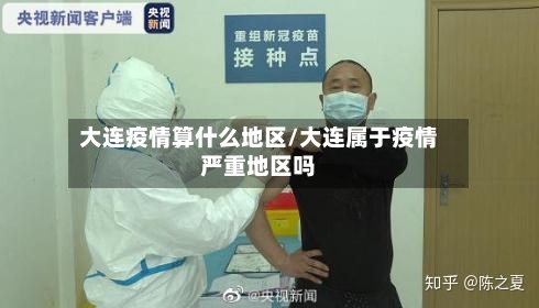 大连疫情算什么地区/大连属于疫情严重地区吗