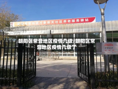 朝阳区常营地区疫情几级/朝阳区常营地区疫情几级了