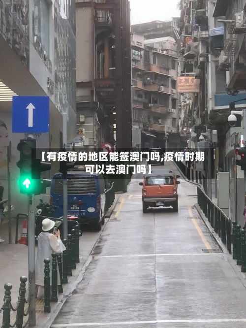 【有疫情的地区能签澳门吗,疫情时期可以去澳门吗】