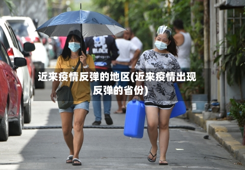 近来疫情反弹的地区(近来疫情出现反弹的省份)