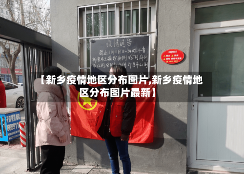 【新乡疫情地区分布图片,新乡疫情地区分布图片最新】