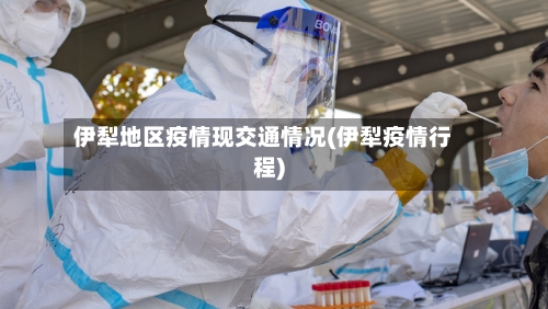 伊犁地区疫情现交通情况(伊犁疫情行程)