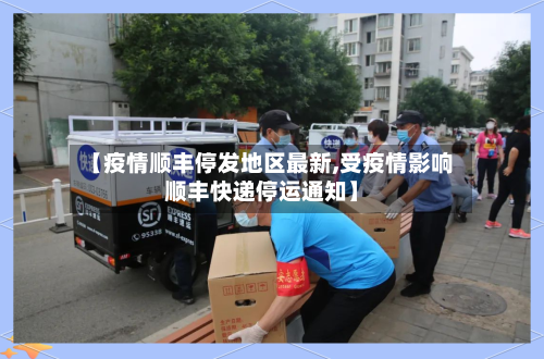 【疫情顺丰停发地区最新,受疫情影响顺丰快递停运通知】