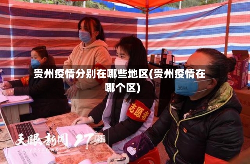 贵州疫情分别在哪些地区(贵州疫情在哪个区)