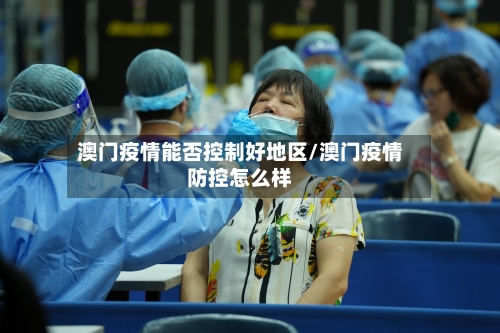 澳门疫情能否控制好地区/澳门疫情防控怎么样