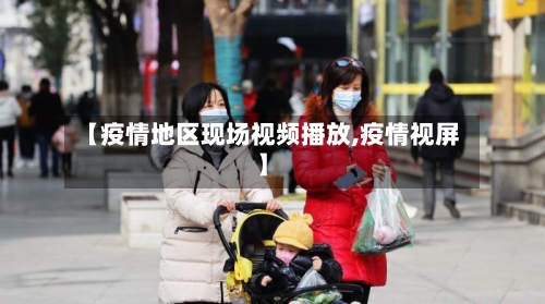 【疫情地区现场视频播放,疫情视屏】