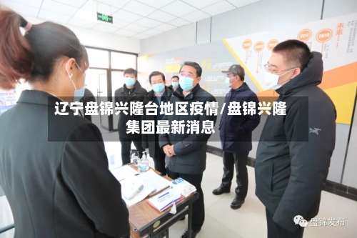 辽宁盘锦兴隆台地区疫情/盘锦兴隆集团最新消息
