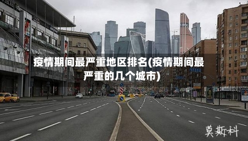 疫情期间最严重地区排名(疫情期间最严重的几个城市)