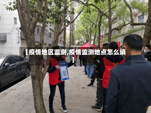 【疫情地区监测,疫情监测地点怎么填】