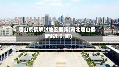 唐山疫情解封地区最新(河北唐山最新解封时间)-第1张图片