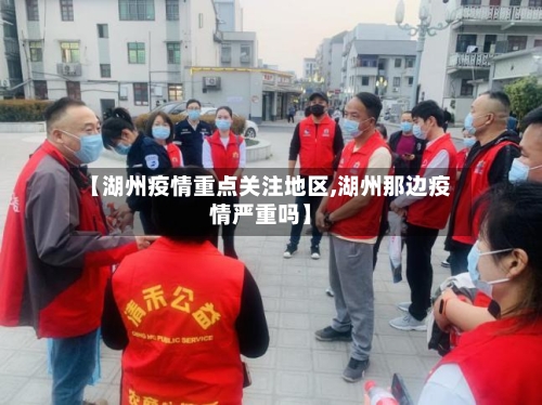 【湖州疫情重点关注地区,湖州那边疫情严重吗】