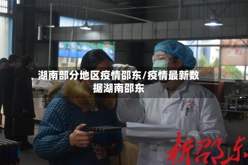 湖南部分地区疫情邵东/疫情最新数据湖南邵东