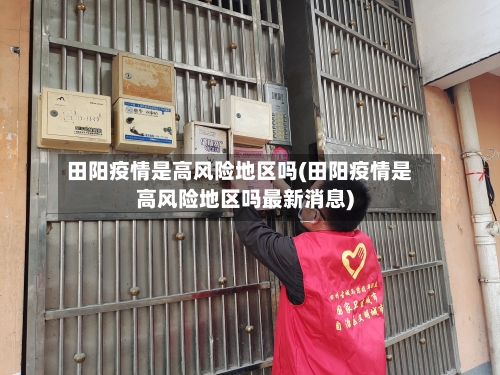 田阳疫情是高风险地区吗(田阳疫情是高风险地区吗最新消息)