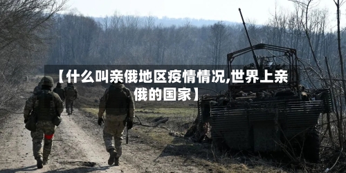 【什么叫亲俄地区疫情情况,世界上亲俄的国家】
