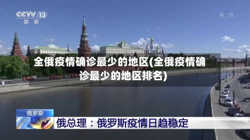 全俄疫情确诊最少的地区(全俄疫情确诊最少的地区排名)