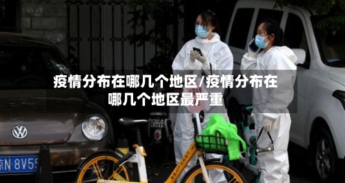 疫情分布在哪几个地区/疫情分布在哪几个地区最严重