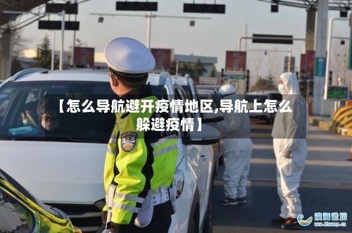 【怎么导航避开疫情地区,导航上怎么躲避疫情】