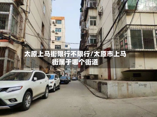 太原上马街限行不限行/太原市上马街属于哪个街道
