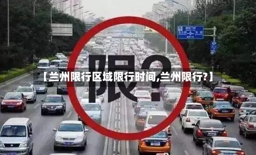 【兰州限行区域限行时间,兰州限行?】