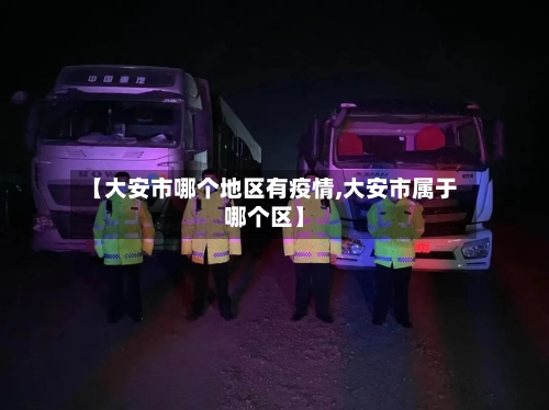 【大安市哪个地区有疫情,大安市属于哪个区】