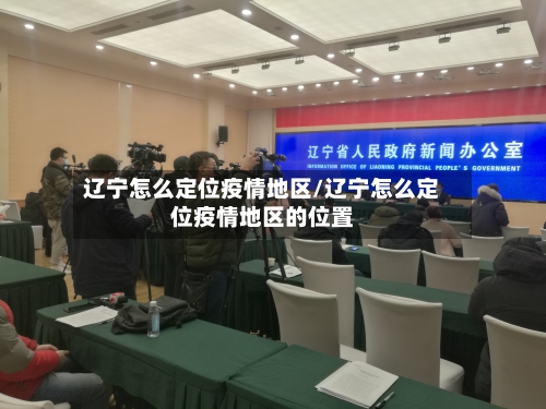 辽宁怎么定位疫情地区/辽宁怎么定位疫情地区的位置