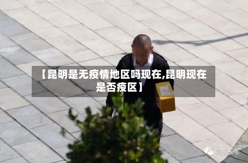 【昆明是无疫情地区吗现在,昆明现在是否疫区】