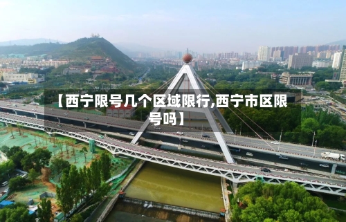 【西宁限号几个区域限行,西宁市区限号吗】