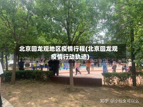 北京回龙观地区疫情行程(北京回龙观疫情行动轨迹)